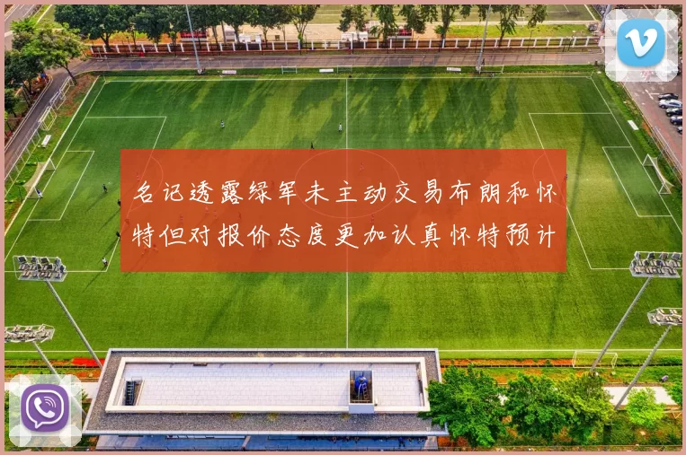 名记透露绿军未主动交易布朗和怀特但对报价态度更加认真怀特预计留队