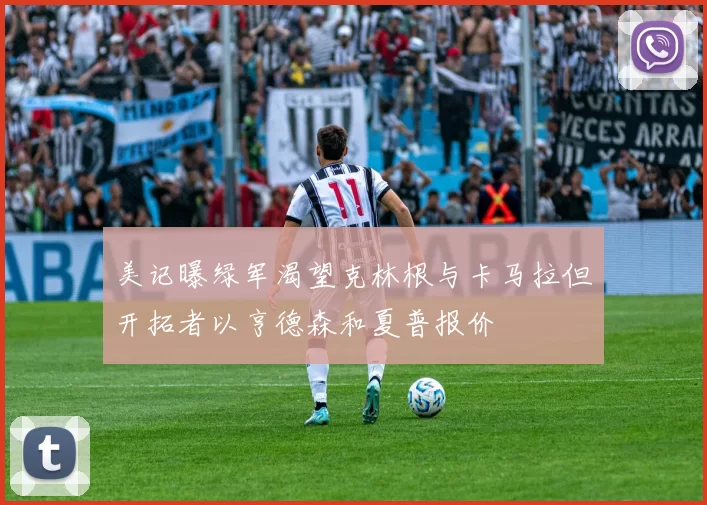美记曝绿军渴望克林根与卡马拉但开拓者以亨德森和夏普报价