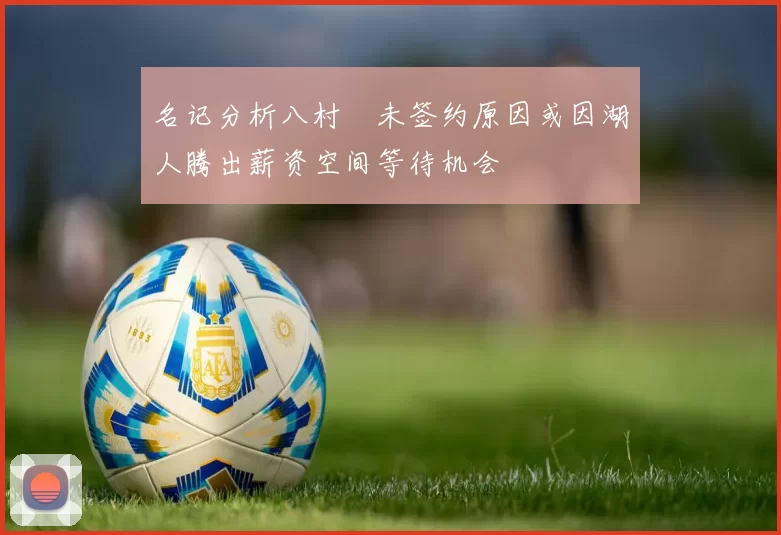 名记分析八村塁未签约原因或因湖人腾出薪资空间等待机会